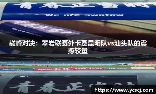 巅峰对决：攀岩联赛外卡赛昆明队vs汕头队的震撼较量