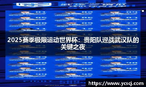 2025赛季极限运动世界杯：贵阳队迎战武汉队的关键之夜